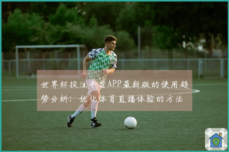 世界杯投注平台APP最新版的使用趋势分析：优化体育直播体验的方法与技巧