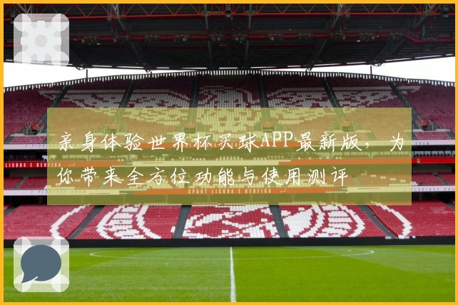 亲身体验世界杯买球APP最新版，为你带来全方位功能与使用测评