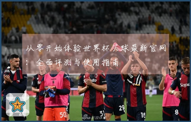从零开始体验世界杯买球最新官网：全面评测与使用指南