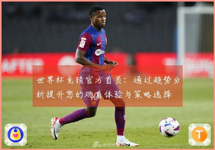 世界杯竞猜官方首页：通过趋势分析提升您的观看体验与策略选择
