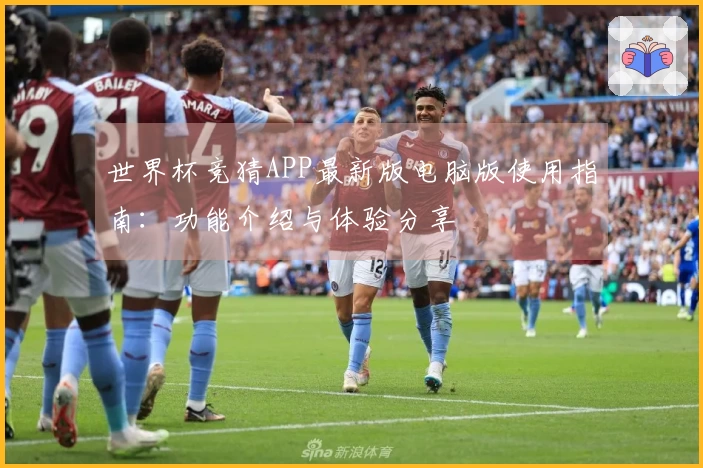世界杯竞猜APP最新版电脑版使用指南：功能介绍与体验分享