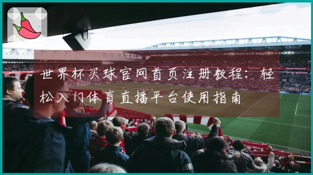 世界杯买球官网首页注册教程：轻松入门体育直播平台使用指南