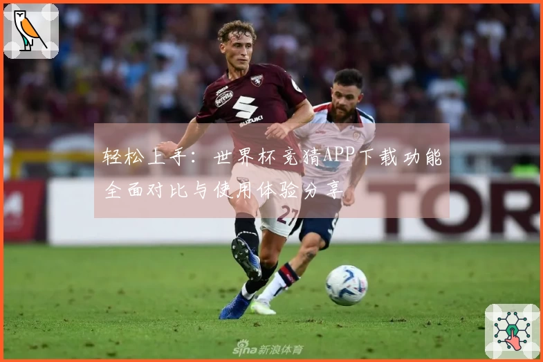 轻松上手：世界杯竞猜APP下载功能全面对比与使用体验分享