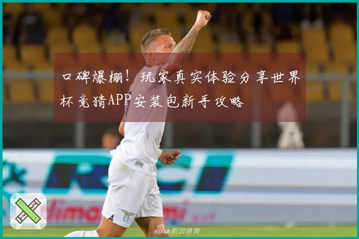 口碑爆棚！玩家真实体验分享世界杯竞猜APP安装包新手攻略