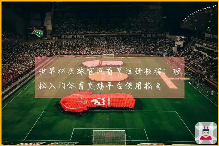 世界杯买球官网首页注册教程：轻松入门体育直播平台使用指南