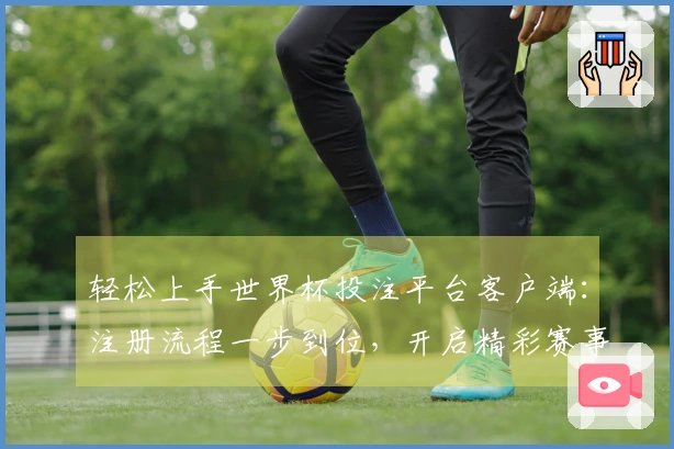 轻松上手世界杯投注平台客户端：注册流程一步到位，开启精彩赛事体验