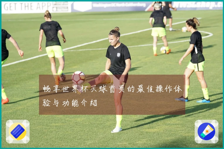 畅享世界杯买球首页的最佳操作体验与功能介绍